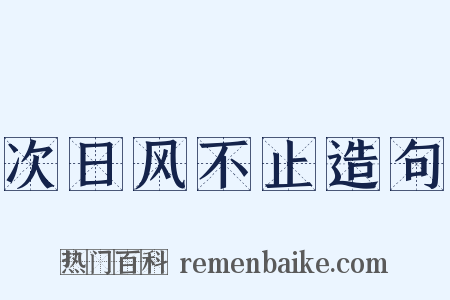 次日风不止造句是什么意思的图片